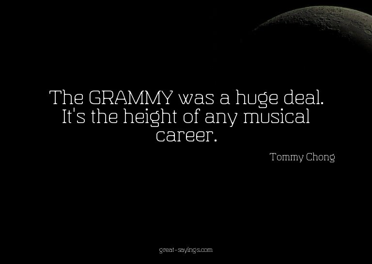 The GRAMMY was a huge deal. It's the height of any musi