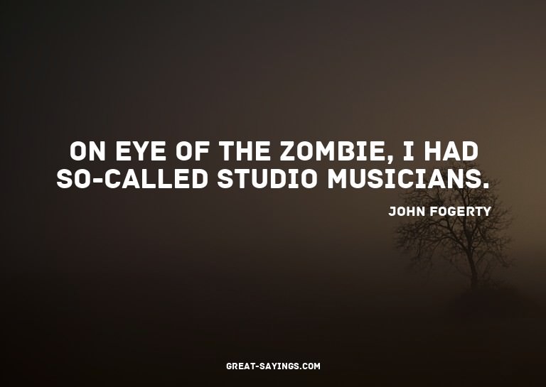 On Eye of the Zombie, I had so-called studio musicians.