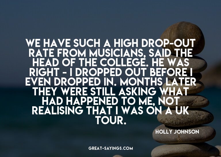 We have such a high drop-out rate from musicians, said