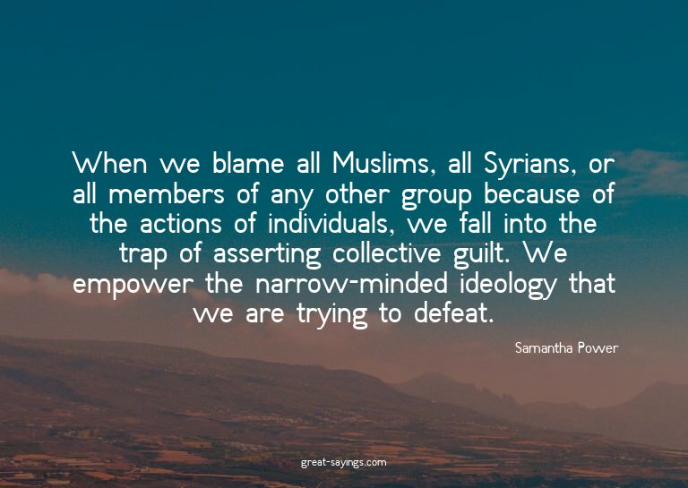 When we blame all Muslims, all Syrians, or all members