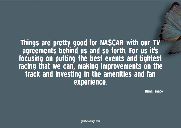 Things are pretty good for NASCAR with our TV agreement