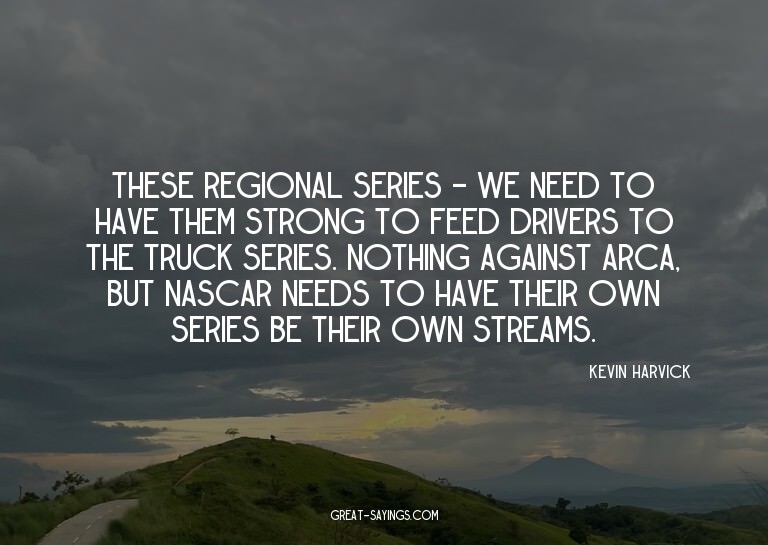 These regional series - we need to have them strong to