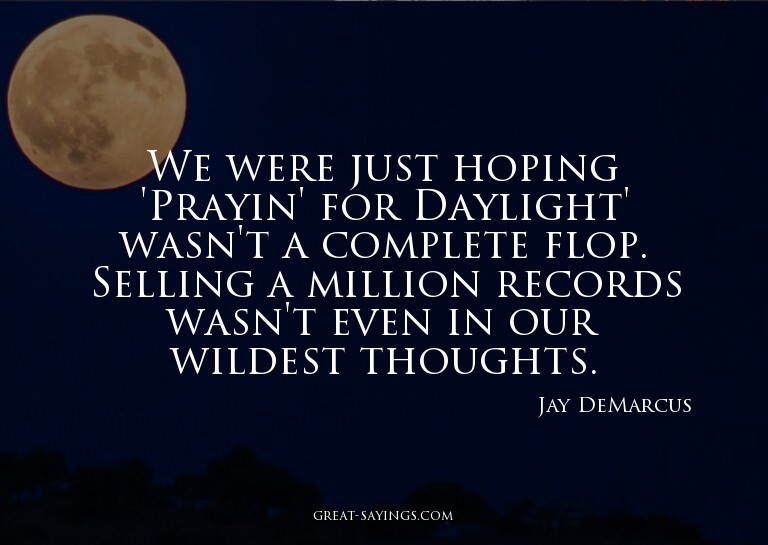 We were just hoping 'Prayin' for Daylight' wasn't a com
