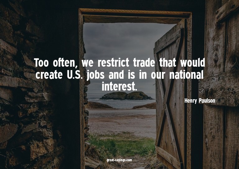 Too often, we restrict trade that would create U.S. job