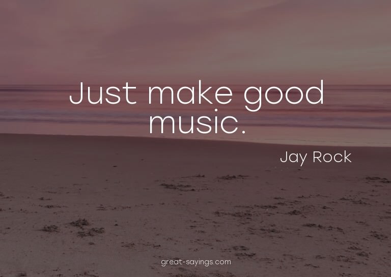 Just make good music.


