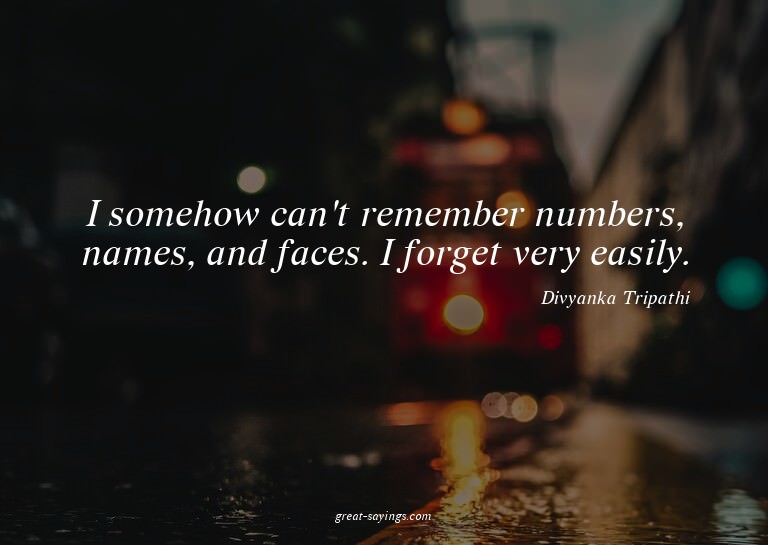 I somehow can't remember numbers, names, and faces. I f
