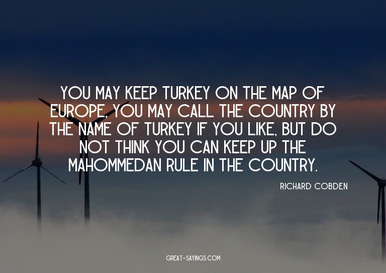 You may keep Turkey on the map of Europe, you may call
