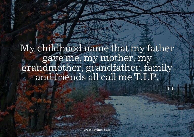 My childhood name that my father gave me, my mother, my