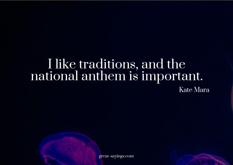 I like traditions, and the national anthem is important