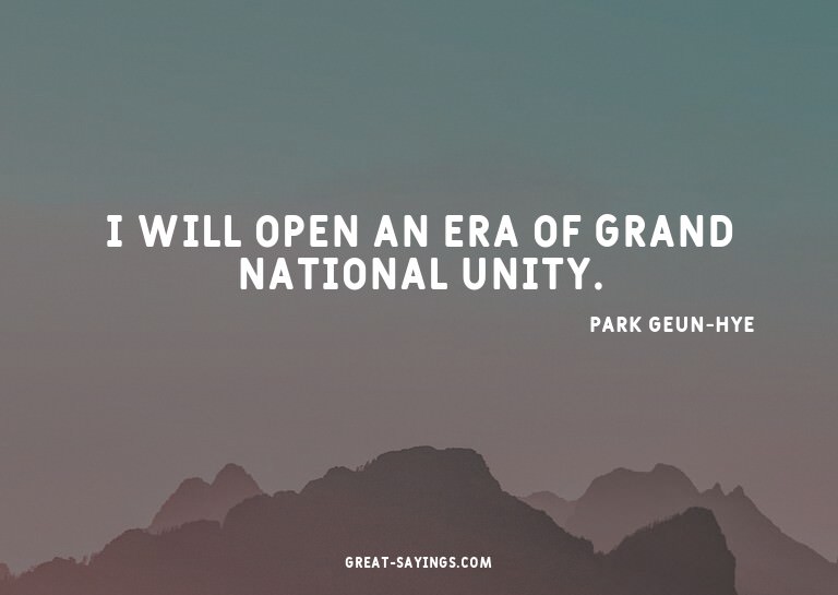 I will open an era of grand national unity.

