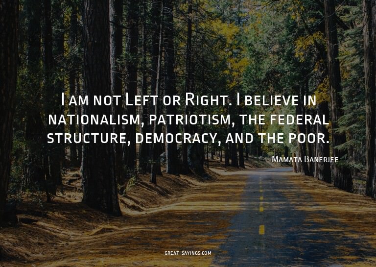 I am not Left or Right. I believe in nationalism, patri