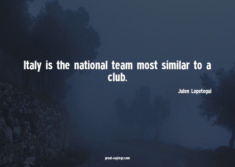 Italy is the national team most similar to a club.

