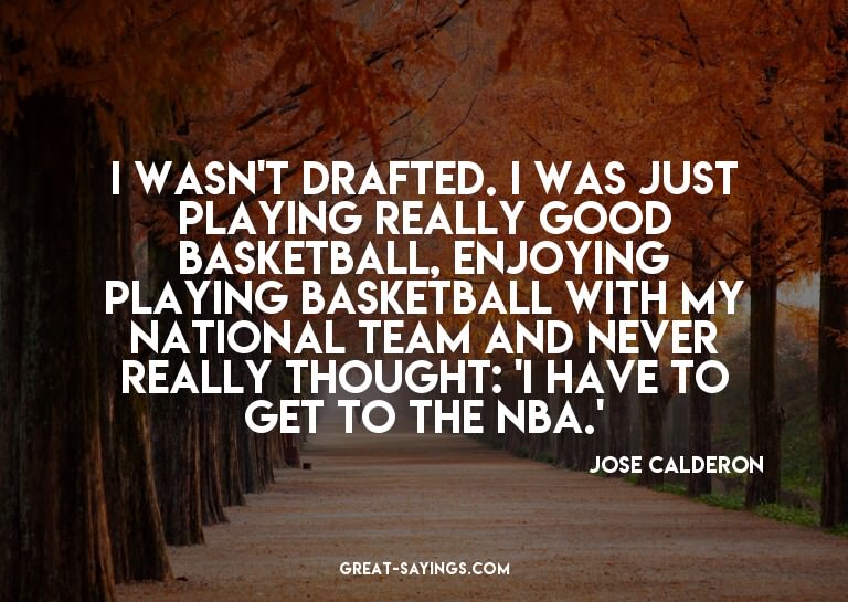I wasn't drafted. I was just playing really good basket