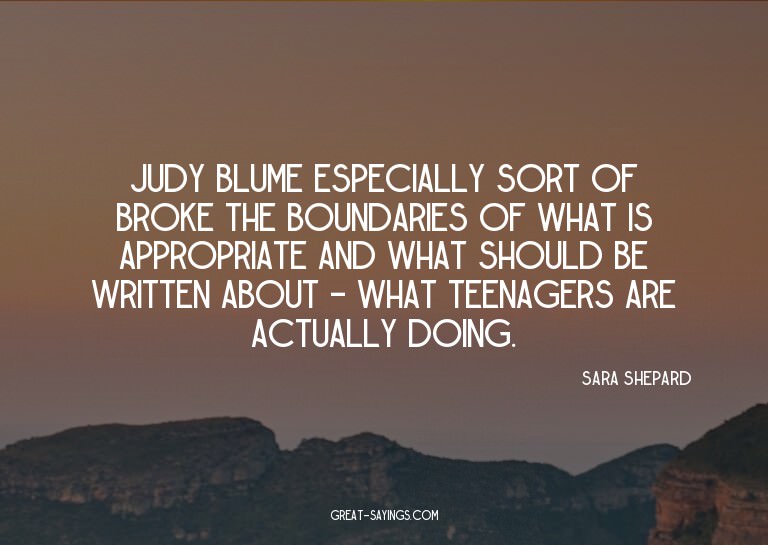 Judy Blume especially sort of broke the boundaries of w
