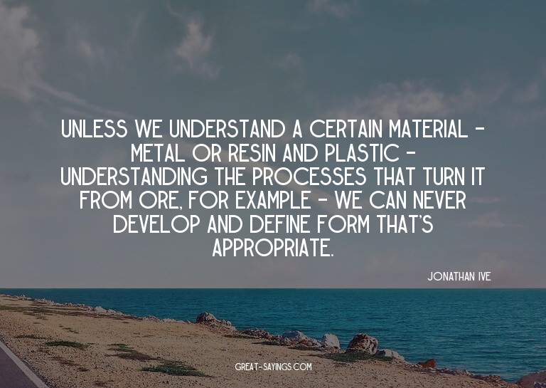 Unless we understand a certain material - metal or resi