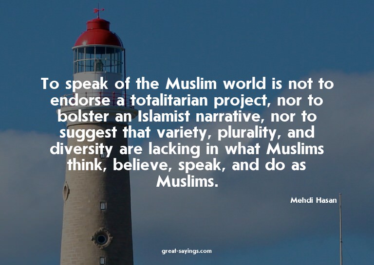 To speak of the Muslim world is not to endorse a totali