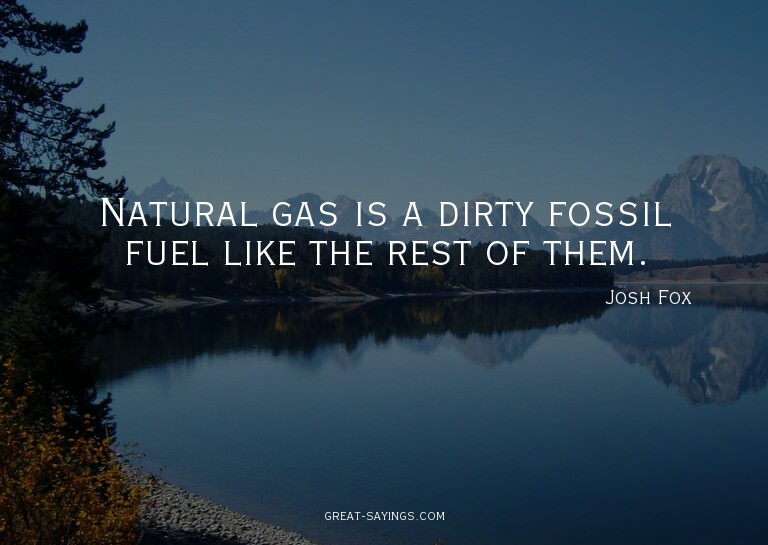 Natural gas is a dirty fossil fuel like the rest of the