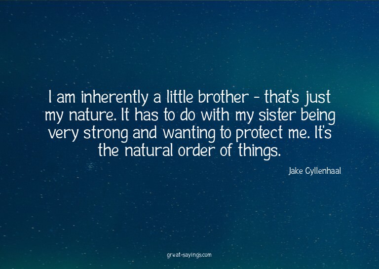 I am inherently a little brother - that's just my natur