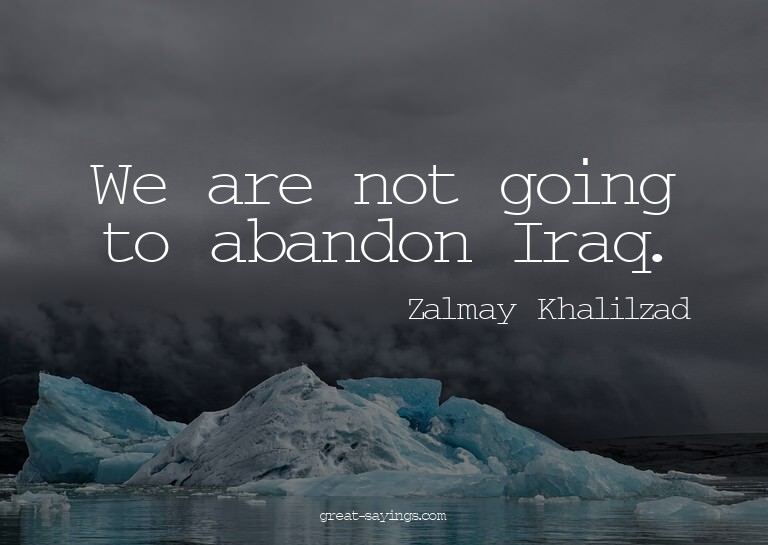 We are not going to abandon Iraq.


