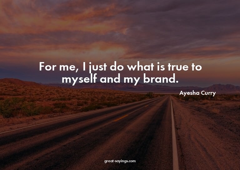 For me, I just do what is true to myself and my brand.

