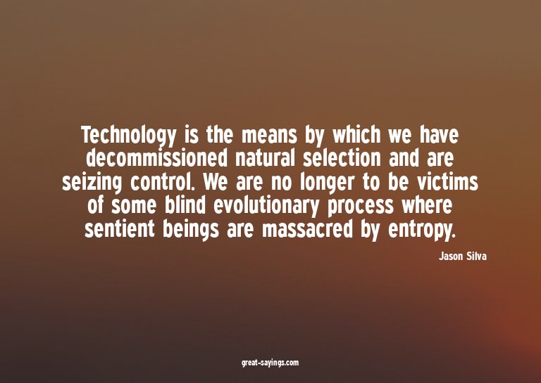 Technology is the means by which we have decommissioned
