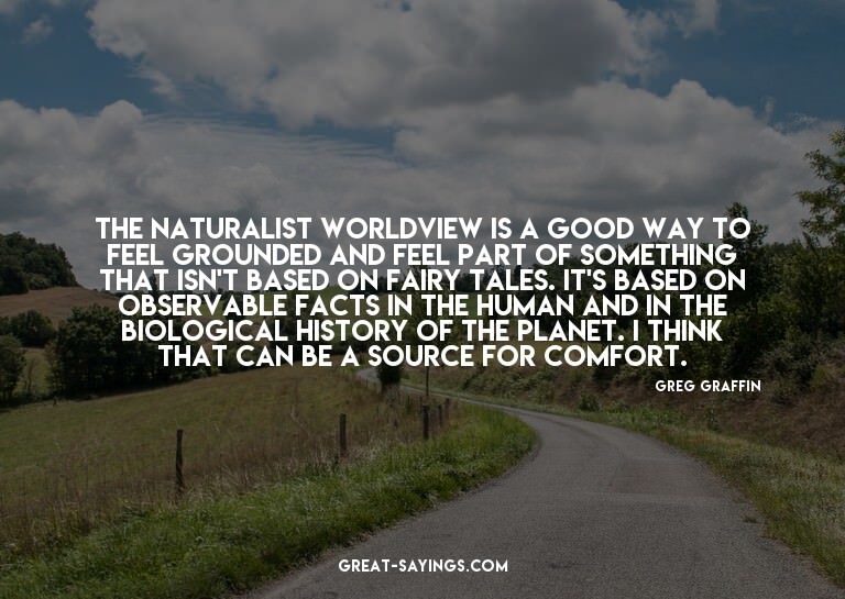 The naturalist worldview is a good way to feel grounded