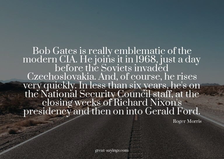 Bob Gates is really emblematic of the modern CIA. He jo