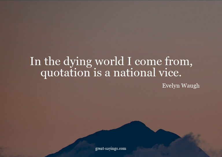 In the dying world I come from, quotation is a national
