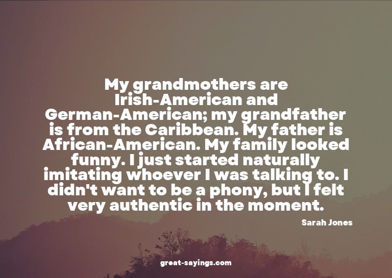 My grandmothers are Irish-American and German-American;