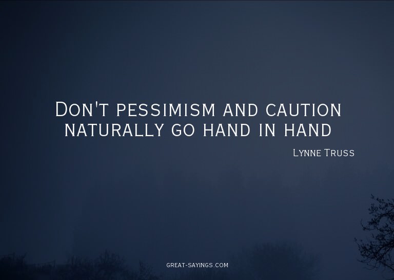 Don't pessimism and caution naturally go hand in hand?

