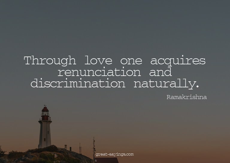 Through love one acquires renunciation and discriminati