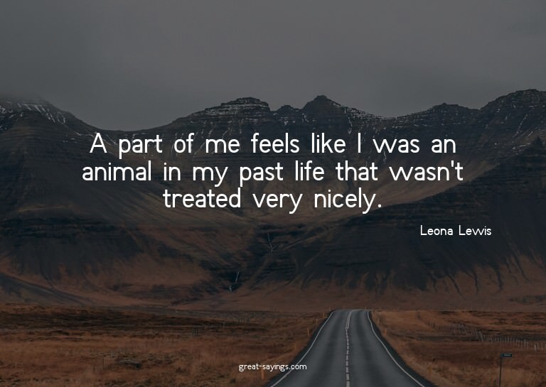A part of me feels like I was an animal in my past life