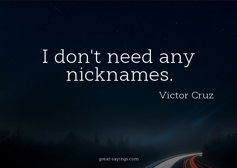 I don't need any nicknames.

