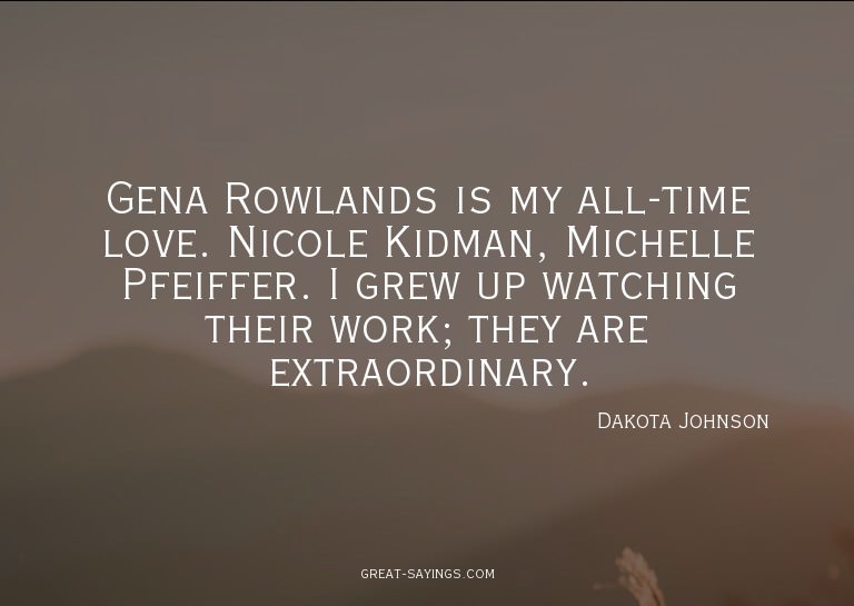 Gena Rowlands is my all-time love. Nicole Kidman, Miche