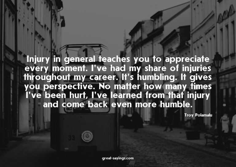 Injury in general teaches you to appreciate every momen