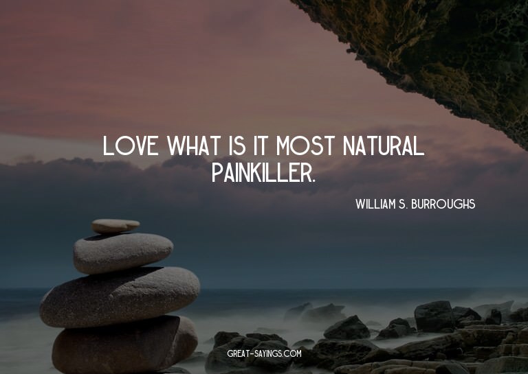 Love? What is it? Most natural painkiller.

