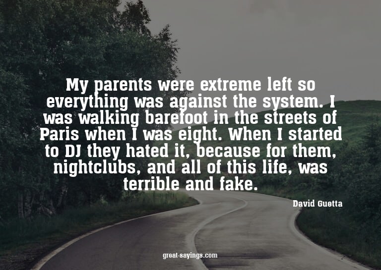 My parents were extreme left so everything was against