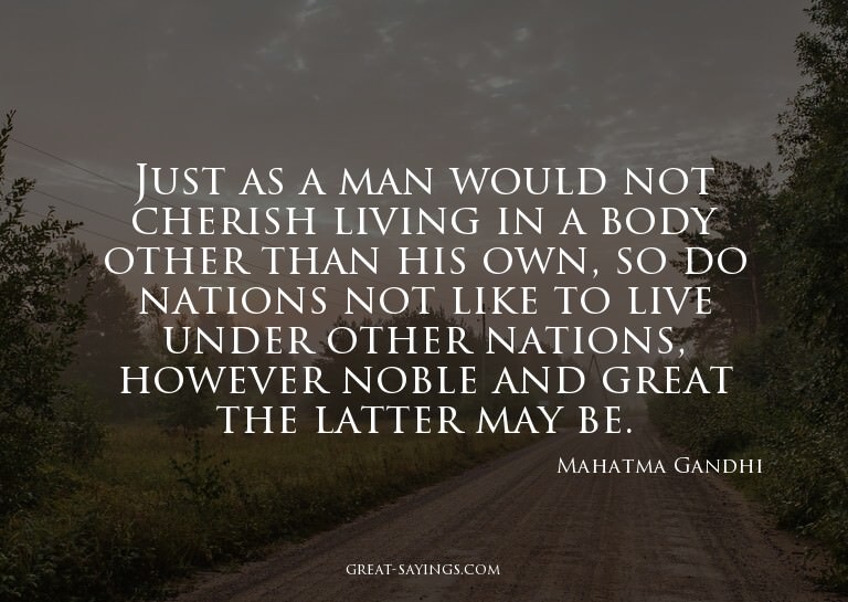 Just as a man would not cherish living in a body other