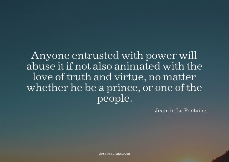 Anyone entrusted with power will abuse it if not also a