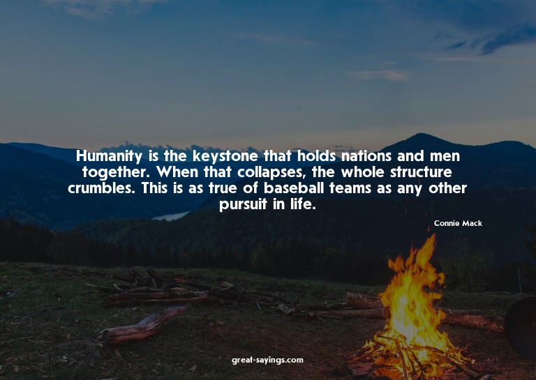 Humanity is the keystone that holds nations and men tog