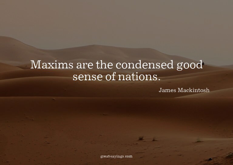 Maxims are the condensed good sense of nations.

