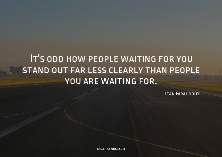 It's odd how people waiting for you stand out far less