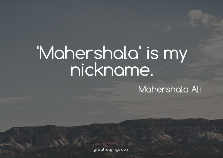 'Mahershala' is my nickname.

