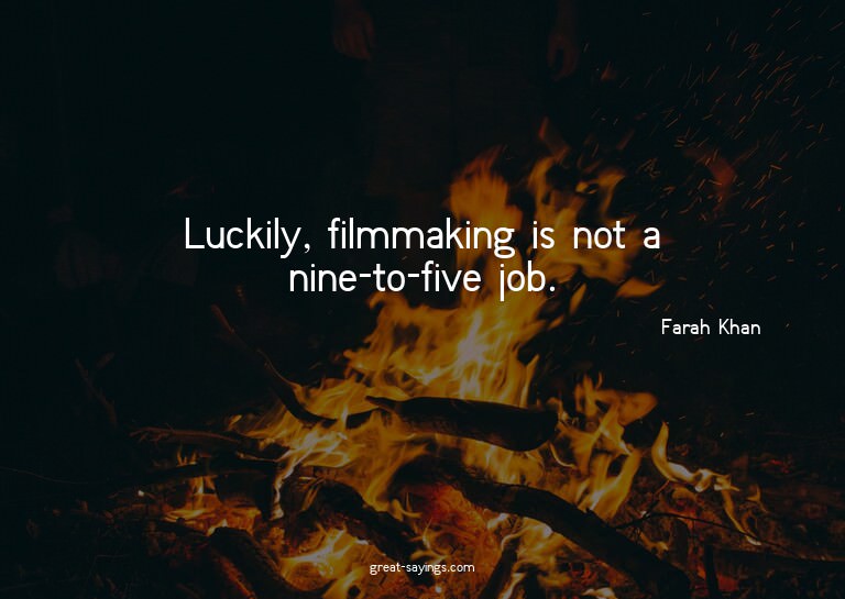 Luckily, filmmaking is not a nine-to-five job.

