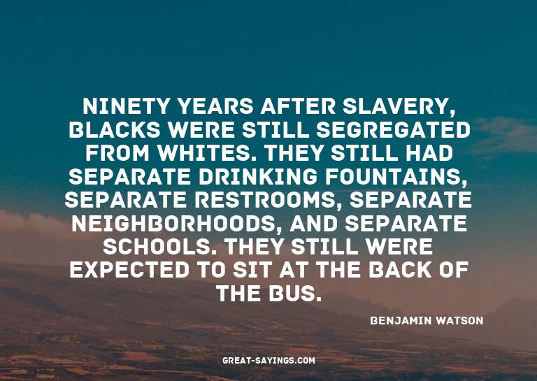 Ninety years after slavery, blacks were still segregate