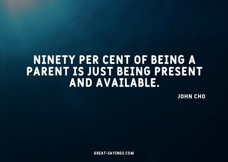 Ninety per cent of being a parent is just being present