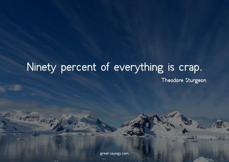 Ninety percent of everything is crap.

