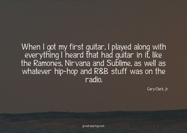 When I got my first guitar, I played along with everyth