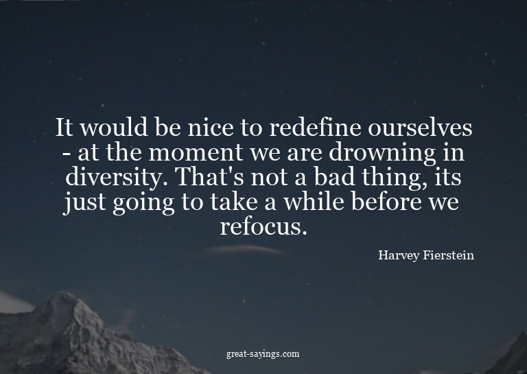 It would be nice to redefine ourselves - at the moment