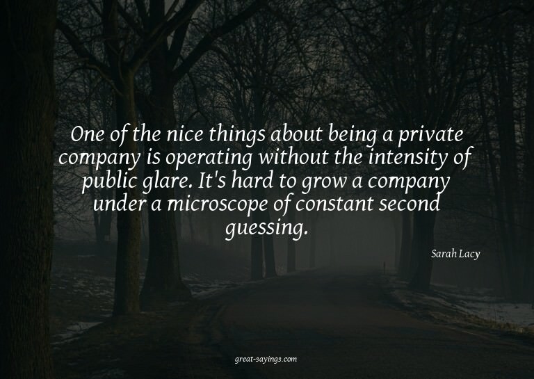 One of the nice things about being a private company is